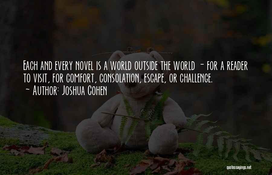 Joshua Cohen Quotes: Each And Every Novel Is A World Outside The World - For A Reader To Visit, For Comfort, Consolation, Escape,