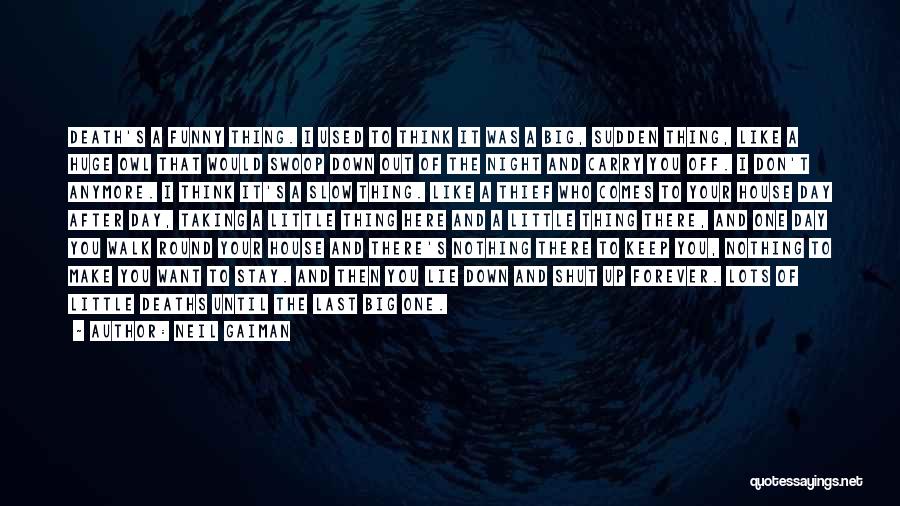 Neil Gaiman Quotes: Death's A Funny Thing. I Used To Think It Was A Big, Sudden Thing, Like A Huge Owl That Would