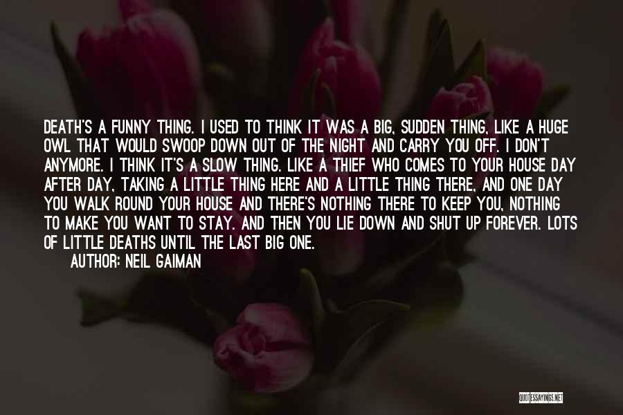 Neil Gaiman Quotes: Death's A Funny Thing. I Used To Think It Was A Big, Sudden Thing, Like A Huge Owl That Would