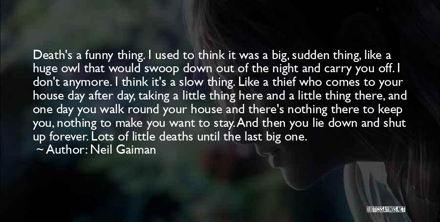 Neil Gaiman Quotes: Death's A Funny Thing. I Used To Think It Was A Big, Sudden Thing, Like A Huge Owl That Would