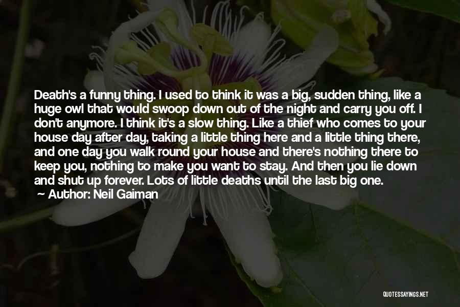 Neil Gaiman Quotes: Death's A Funny Thing. I Used To Think It Was A Big, Sudden Thing, Like A Huge Owl That Would