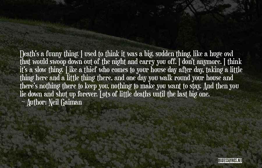 Neil Gaiman Quotes: Death's A Funny Thing. I Used To Think It Was A Big, Sudden Thing, Like A Huge Owl That Would