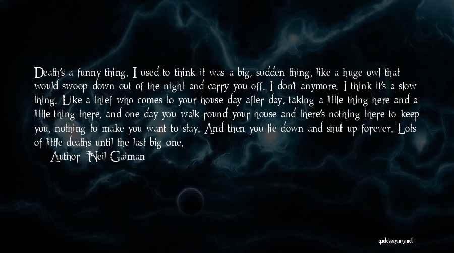 Neil Gaiman Quotes: Death's A Funny Thing. I Used To Think It Was A Big, Sudden Thing, Like A Huge Owl That Would