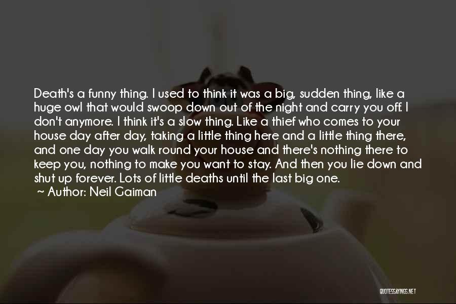 Neil Gaiman Quotes: Death's A Funny Thing. I Used To Think It Was A Big, Sudden Thing, Like A Huge Owl That Would