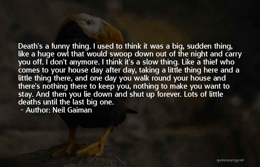 Neil Gaiman Quotes: Death's A Funny Thing. I Used To Think It Was A Big, Sudden Thing, Like A Huge Owl That Would