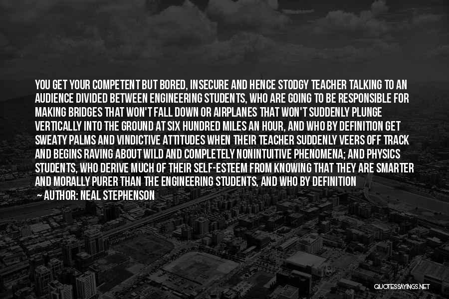 Neal Stephenson Quotes: You Get Your Competent But Bored, Insecure And Hence Stodgy Teacher Talking To An Audience Divided Between Engineering Students, Who