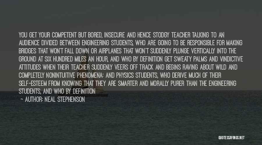 Neal Stephenson Quotes: You Get Your Competent But Bored, Insecure And Hence Stodgy Teacher Talking To An Audience Divided Between Engineering Students, Who