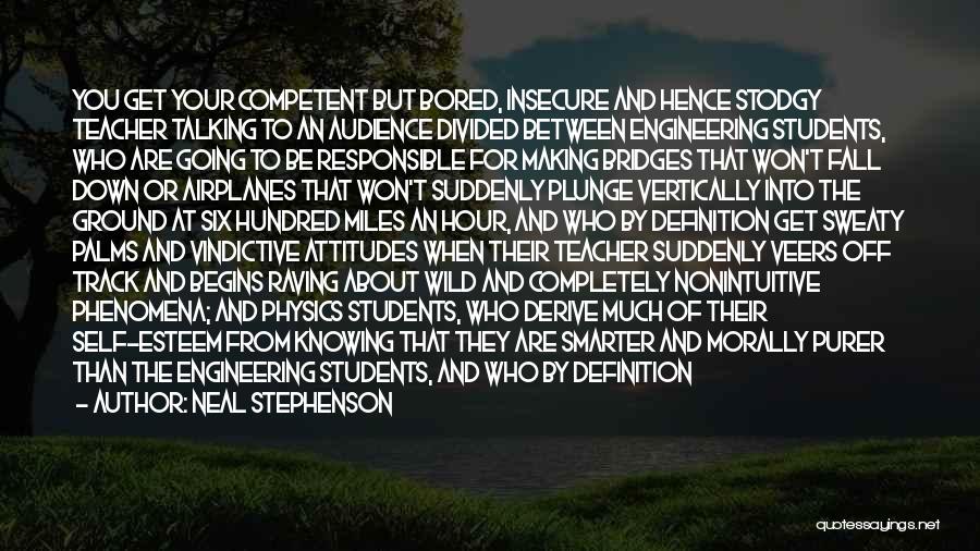 Neal Stephenson Quotes: You Get Your Competent But Bored, Insecure And Hence Stodgy Teacher Talking To An Audience Divided Between Engineering Students, Who