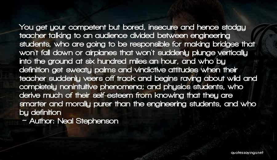 Neal Stephenson Quotes: You Get Your Competent But Bored, Insecure And Hence Stodgy Teacher Talking To An Audience Divided Between Engineering Students, Who