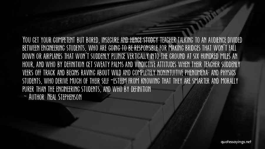 Neal Stephenson Quotes: You Get Your Competent But Bored, Insecure And Hence Stodgy Teacher Talking To An Audience Divided Between Engineering Students, Who