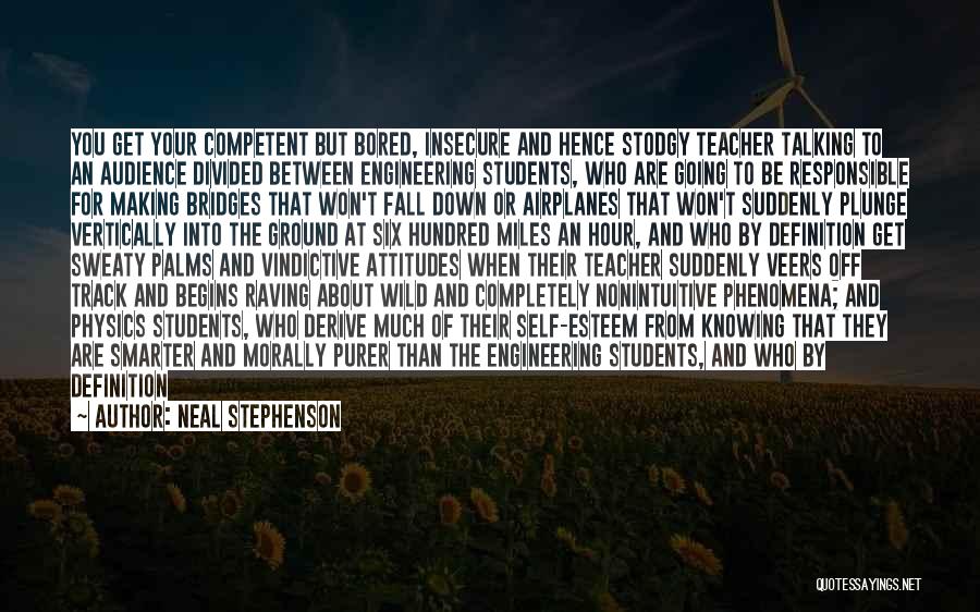 Neal Stephenson Quotes: You Get Your Competent But Bored, Insecure And Hence Stodgy Teacher Talking To An Audience Divided Between Engineering Students, Who