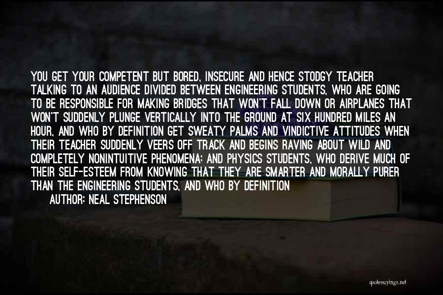 Neal Stephenson Quotes: You Get Your Competent But Bored, Insecure And Hence Stodgy Teacher Talking To An Audience Divided Between Engineering Students, Who