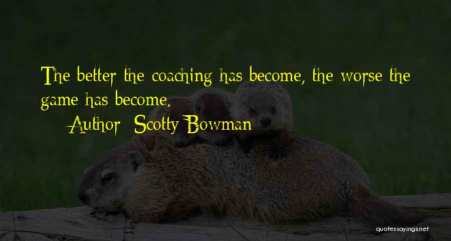 Scotty Bowman Quotes: The Better The Coaching Has Become, The Worse The Game Has Become.