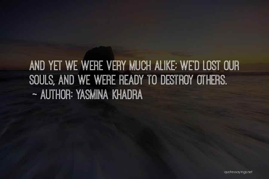 Yasmina Khadra Quotes: And Yet We Were Very Much Alike; We'd Lost Our Souls, And We Were Ready To Destroy Others.