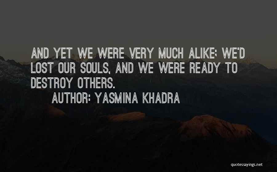 Yasmina Khadra Quotes: And Yet We Were Very Much Alike; We'd Lost Our Souls, And We Were Ready To Destroy Others.