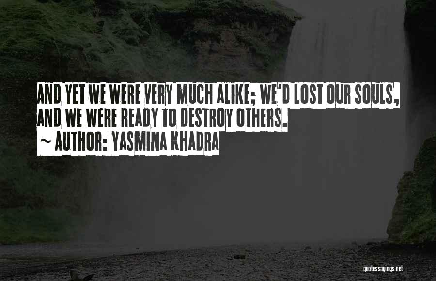 Yasmina Khadra Quotes: And Yet We Were Very Much Alike; We'd Lost Our Souls, And We Were Ready To Destroy Others.