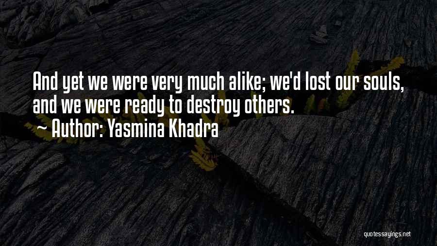 Yasmina Khadra Quotes: And Yet We Were Very Much Alike; We'd Lost Our Souls, And We Were Ready To Destroy Others.