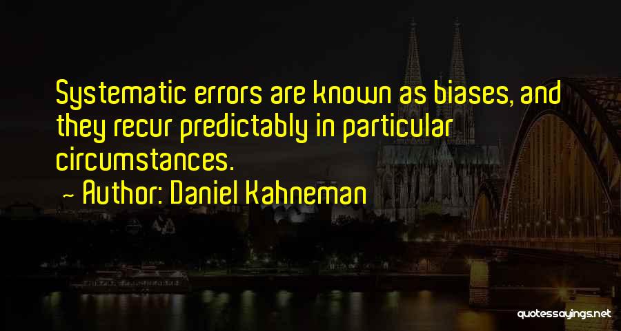 Daniel Kahneman Quotes: Systematic Errors Are Known As Biases, And They Recur Predictably In Particular Circumstances.