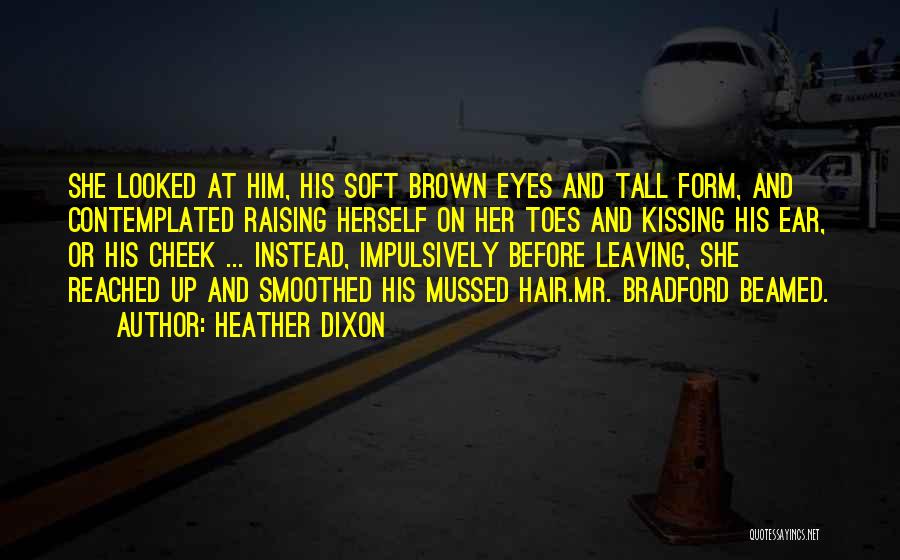 Heather Dixon Quotes: She Looked At Him, His Soft Brown Eyes And Tall Form, And Contemplated Raising Herself On Her Toes And Kissing