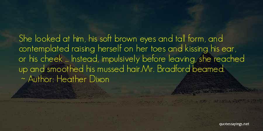 Heather Dixon Quotes: She Looked At Him, His Soft Brown Eyes And Tall Form, And Contemplated Raising Herself On Her Toes And Kissing