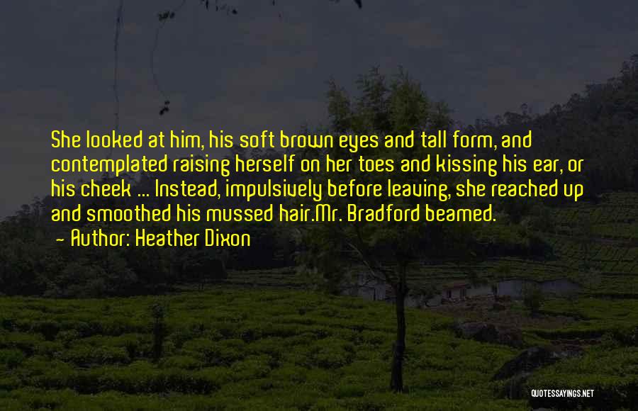 Heather Dixon Quotes: She Looked At Him, His Soft Brown Eyes And Tall Form, And Contemplated Raising Herself On Her Toes And Kissing