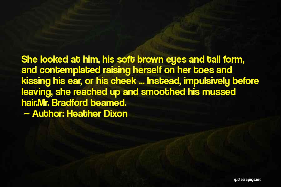 Heather Dixon Quotes: She Looked At Him, His Soft Brown Eyes And Tall Form, And Contemplated Raising Herself On Her Toes And Kissing