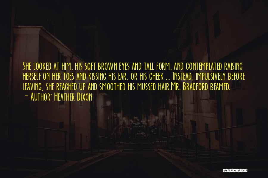 Heather Dixon Quotes: She Looked At Him, His Soft Brown Eyes And Tall Form, And Contemplated Raising Herself On Her Toes And Kissing