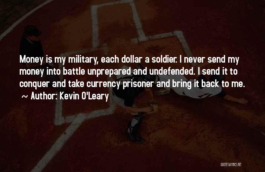 Kevin O'Leary Quotes: Money Is My Military, Each Dollar A Soldier. I Never Send My Money Into Battle Unprepared And Undefended. I Send