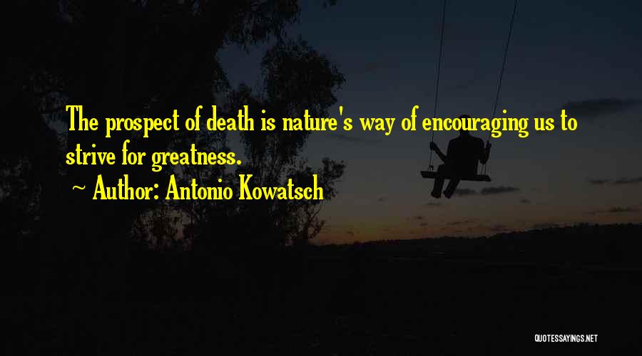 Antonio Kowatsch Quotes: The Prospect Of Death Is Nature's Way Of Encouraging Us To Strive For Greatness.