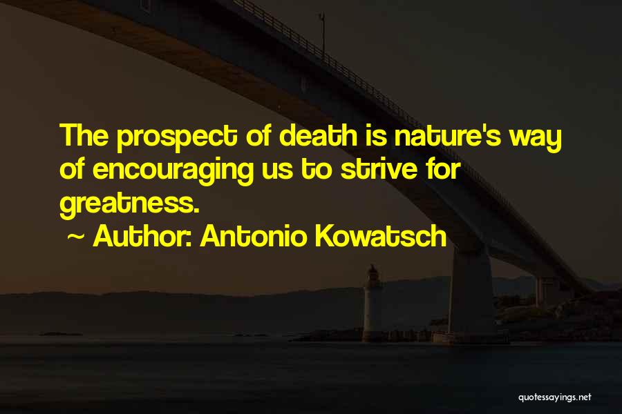 Antonio Kowatsch Quotes: The Prospect Of Death Is Nature's Way Of Encouraging Us To Strive For Greatness.