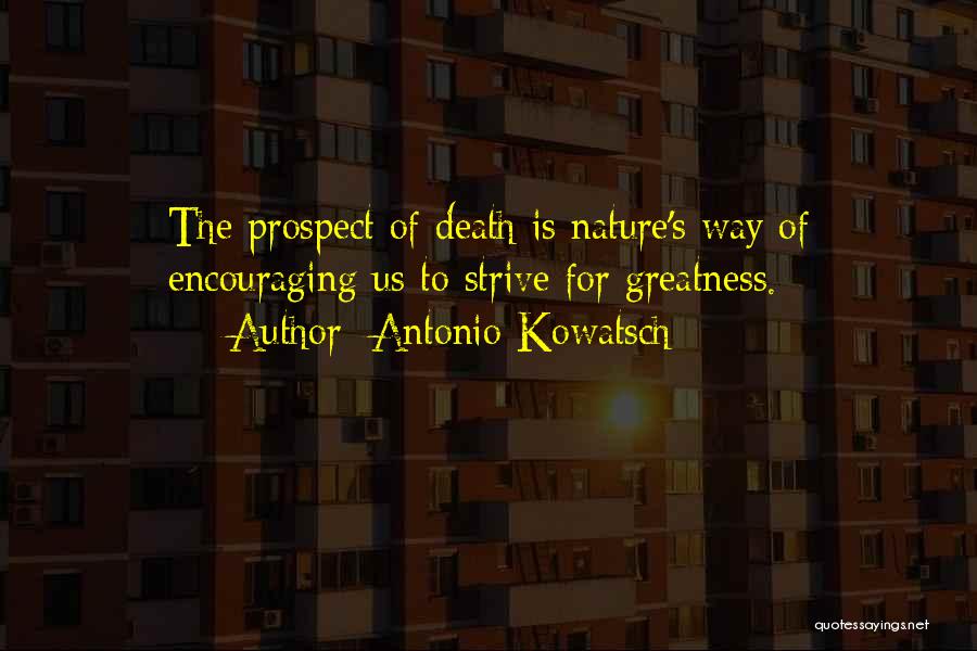 Antonio Kowatsch Quotes: The Prospect Of Death Is Nature's Way Of Encouraging Us To Strive For Greatness.