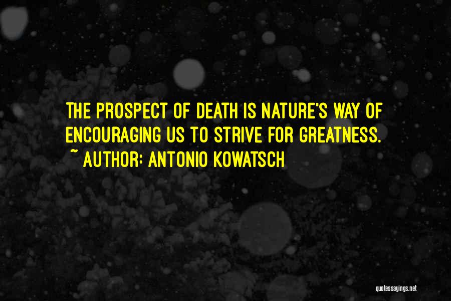 Antonio Kowatsch Quotes: The Prospect Of Death Is Nature's Way Of Encouraging Us To Strive For Greatness.