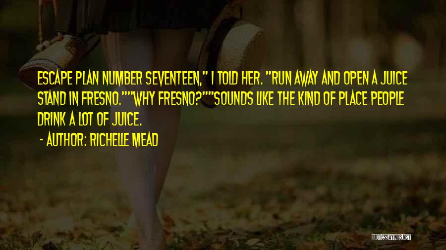 Richelle Mead Quotes: Escape Plan Number Seventeen, I Told Her. Run Away And Open A Juice Stand In Fresno.why Fresno?sounds Like The Kind