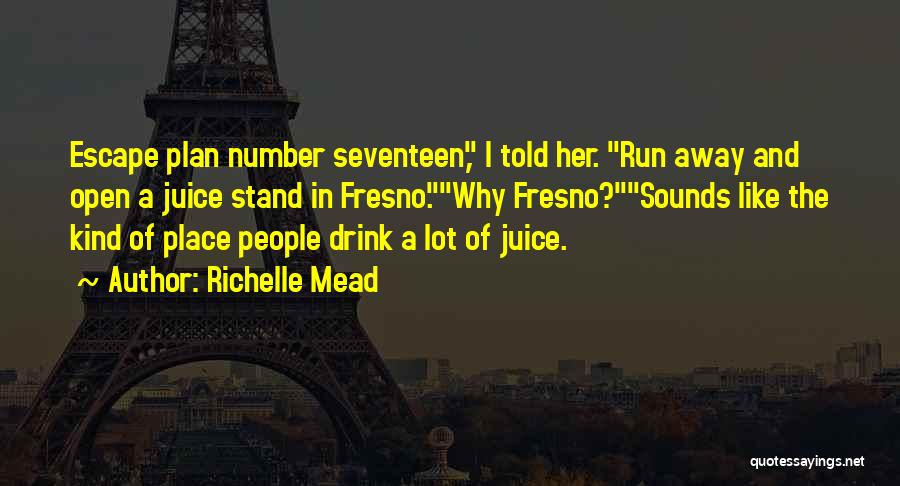 Richelle Mead Quotes: Escape Plan Number Seventeen, I Told Her. Run Away And Open A Juice Stand In Fresno.why Fresno?sounds Like The Kind