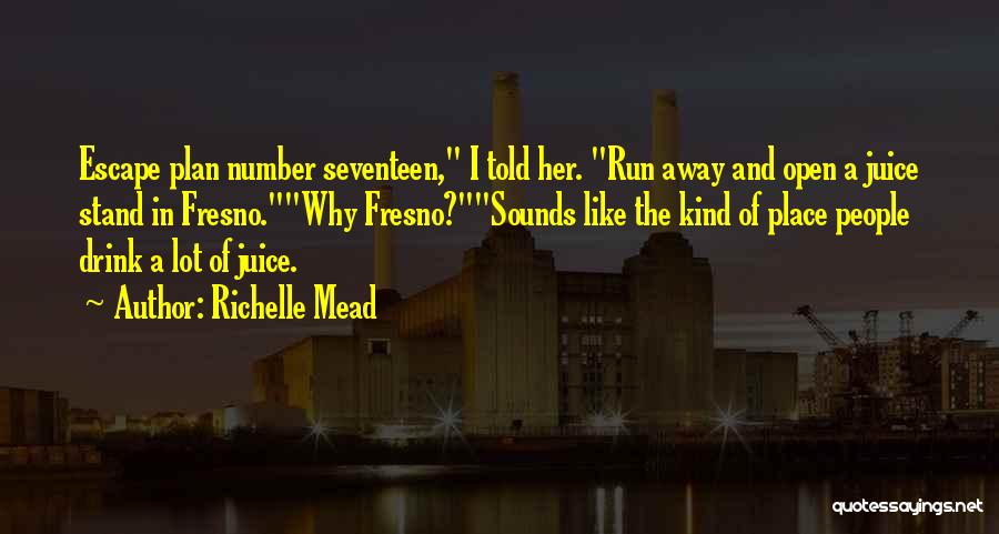 Richelle Mead Quotes: Escape Plan Number Seventeen, I Told Her. Run Away And Open A Juice Stand In Fresno.why Fresno?sounds Like The Kind