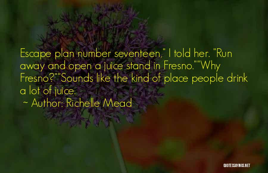 Richelle Mead Quotes: Escape Plan Number Seventeen, I Told Her. Run Away And Open A Juice Stand In Fresno.why Fresno?sounds Like The Kind