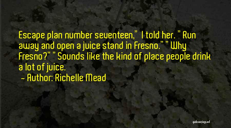 Richelle Mead Quotes: Escape Plan Number Seventeen, I Told Her. Run Away And Open A Juice Stand In Fresno.why Fresno?sounds Like The Kind