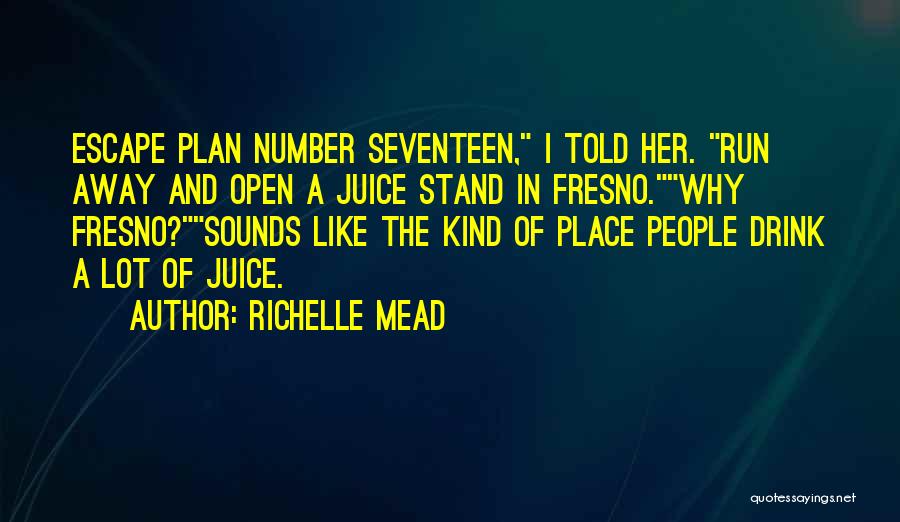 Richelle Mead Quotes: Escape Plan Number Seventeen, I Told Her. Run Away And Open A Juice Stand In Fresno.why Fresno?sounds Like The Kind