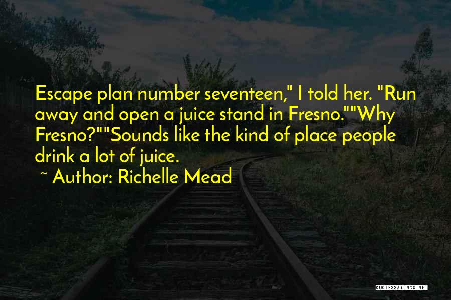Richelle Mead Quotes: Escape Plan Number Seventeen, I Told Her. Run Away And Open A Juice Stand In Fresno.why Fresno?sounds Like The Kind