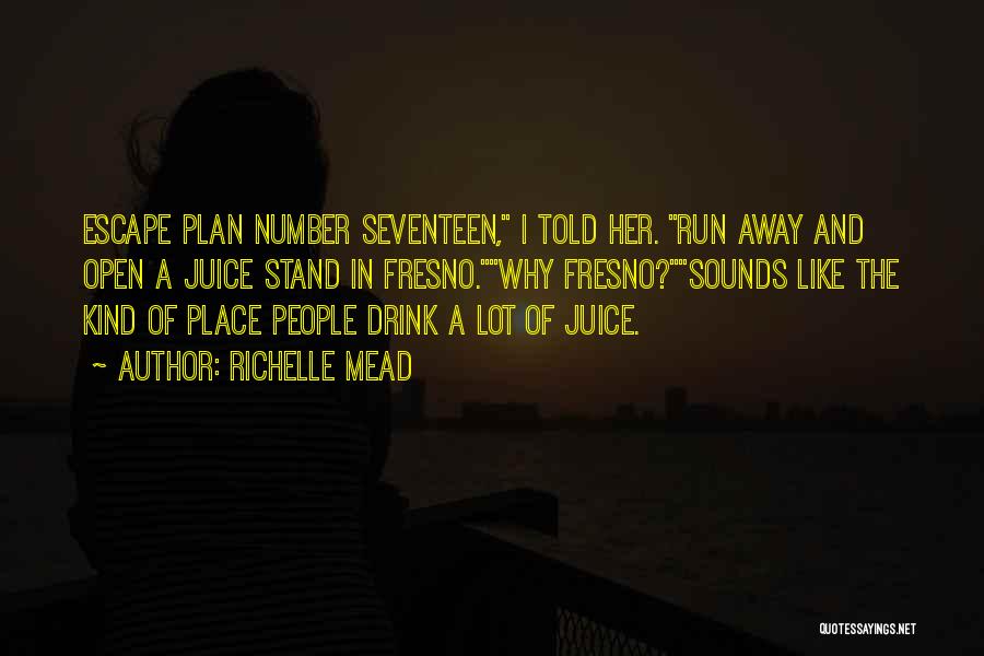 Richelle Mead Quotes: Escape Plan Number Seventeen, I Told Her. Run Away And Open A Juice Stand In Fresno.why Fresno?sounds Like The Kind