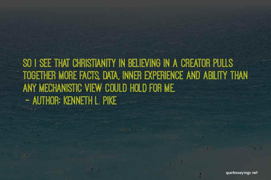 Kenneth L. Pike Quotes: So I See That Christianity In Believing In A Creator Pulls Together More Facts, Data, Inner Experience And Ability Than