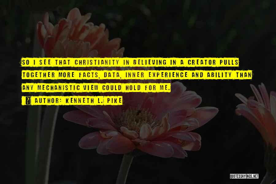 Kenneth L. Pike Quotes: So I See That Christianity In Believing In A Creator Pulls Together More Facts, Data, Inner Experience And Ability Than