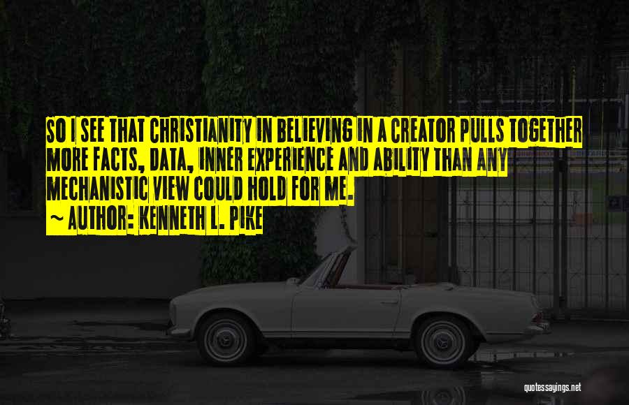 Kenneth L. Pike Quotes: So I See That Christianity In Believing In A Creator Pulls Together More Facts, Data, Inner Experience And Ability Than