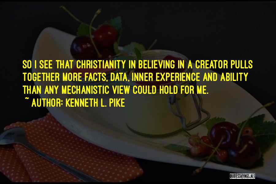 Kenneth L. Pike Quotes: So I See That Christianity In Believing In A Creator Pulls Together More Facts, Data, Inner Experience And Ability Than