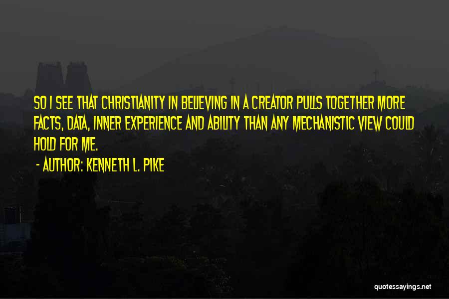 Kenneth L. Pike Quotes: So I See That Christianity In Believing In A Creator Pulls Together More Facts, Data, Inner Experience And Ability Than
