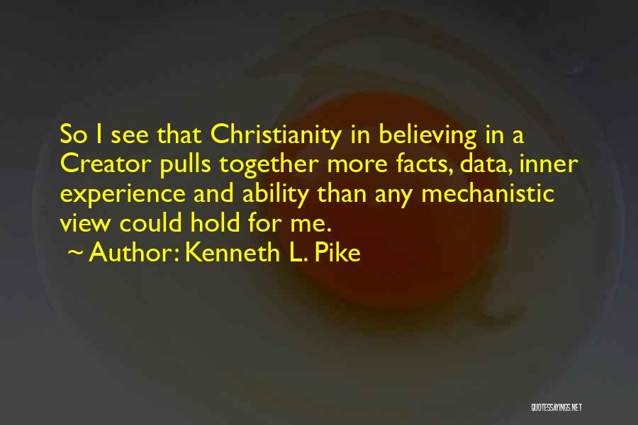 Kenneth L. Pike Quotes: So I See That Christianity In Believing In A Creator Pulls Together More Facts, Data, Inner Experience And Ability Than