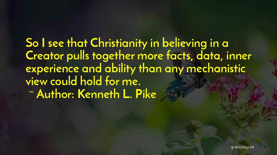 Kenneth L. Pike Quotes: So I See That Christianity In Believing In A Creator Pulls Together More Facts, Data, Inner Experience And Ability Than