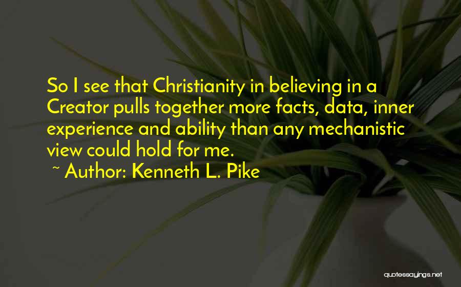 Kenneth L. Pike Quotes: So I See That Christianity In Believing In A Creator Pulls Together More Facts, Data, Inner Experience And Ability Than