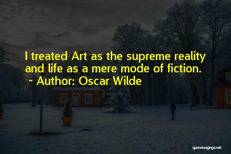 Oscar Wilde Quotes: I Treated Art As The Supreme Reality And Life As A Mere Mode Of Fiction.