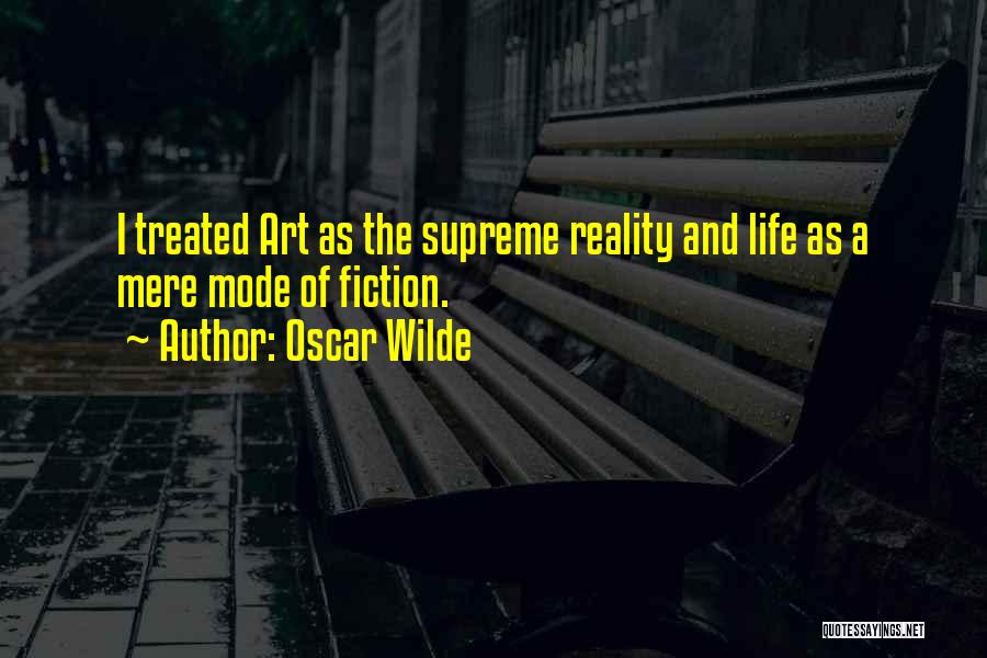 Oscar Wilde Quotes: I Treated Art As The Supreme Reality And Life As A Mere Mode Of Fiction.